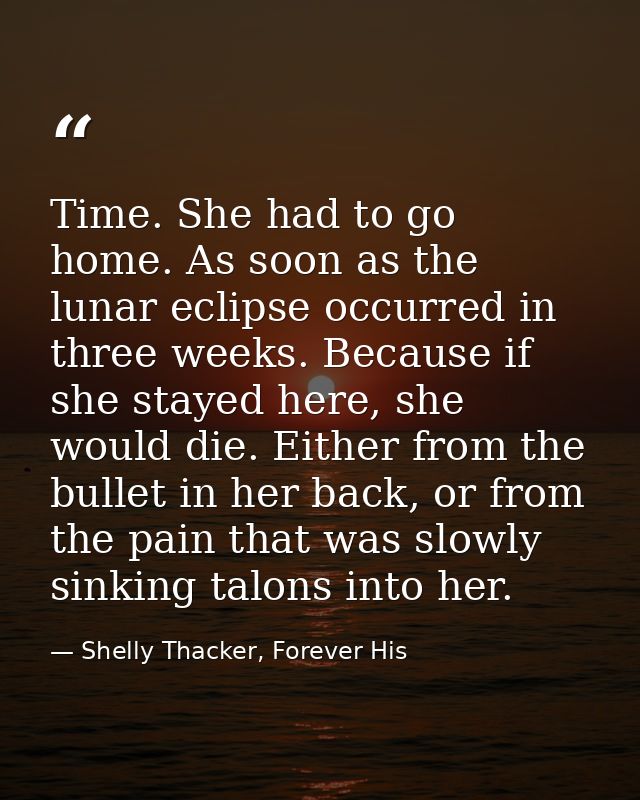 Time. She had to go home. As soon as the lunar eclipse occurred in three weeks. Because if she stayed here, she would di — Shelly Thacker, Forever His