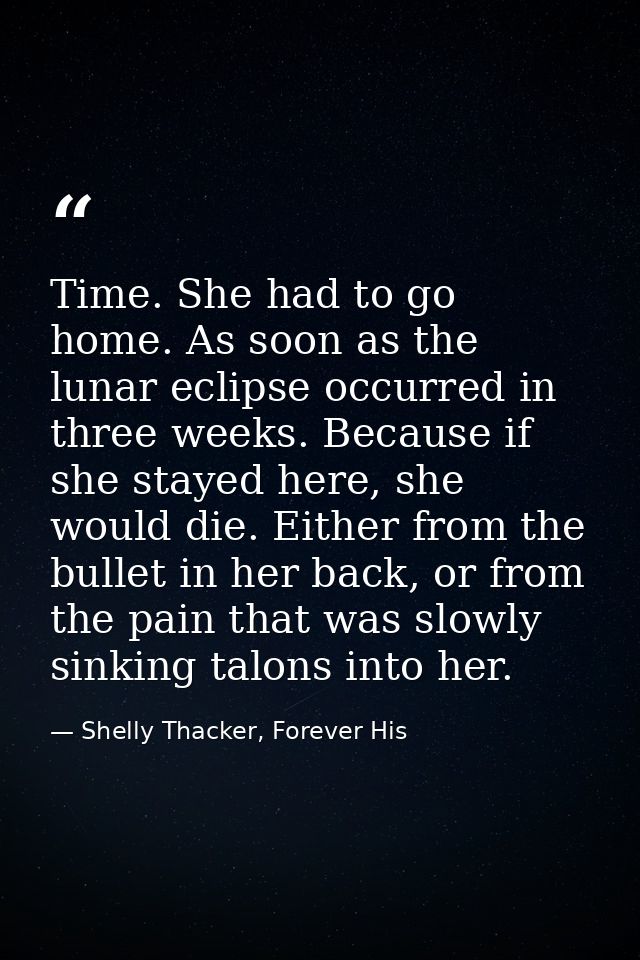 Time. She had to go home. As soon as the lunar eclipse occurred in three weeks. Because if she stayed here, she would di — Shelly Thacker, Forever His