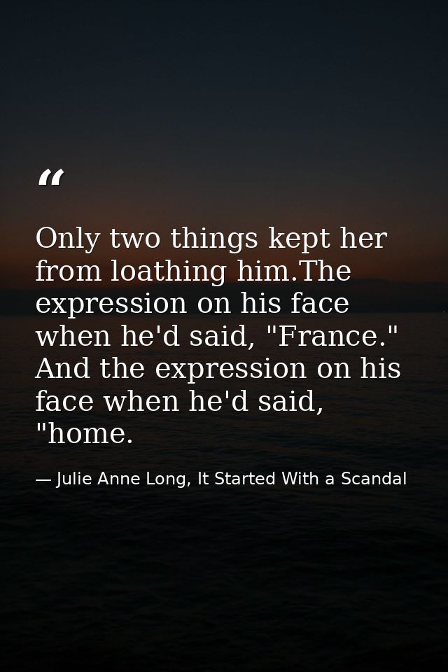 Only two things kept her from loathing him.The expression on his face when he'd said, "France." And the expression on hi — Julie Anne Long, It Started With a Scandal
