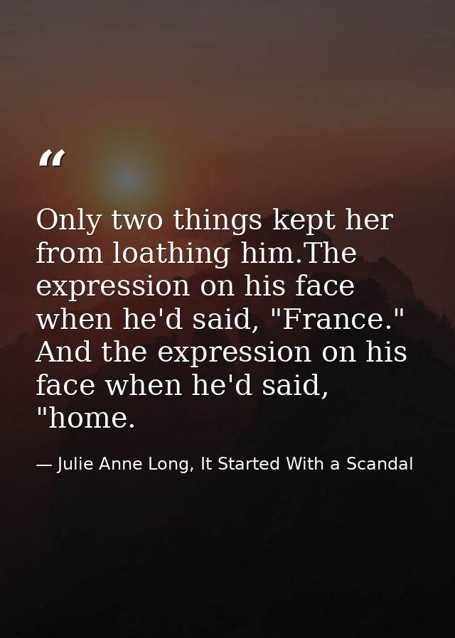 Only two things kept her from loathing him.The expression on his face when he'd said, "France." And the expression on hi — Julie Anne Long, It Started With a Scandal