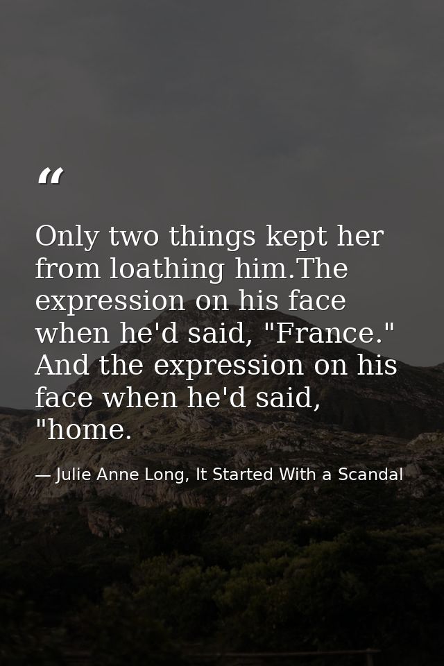 Only two things kept her from loathing him.The expression on his face when he'd said, "France." And the expression on hi — Julie Anne Long, It Started With a Scandal