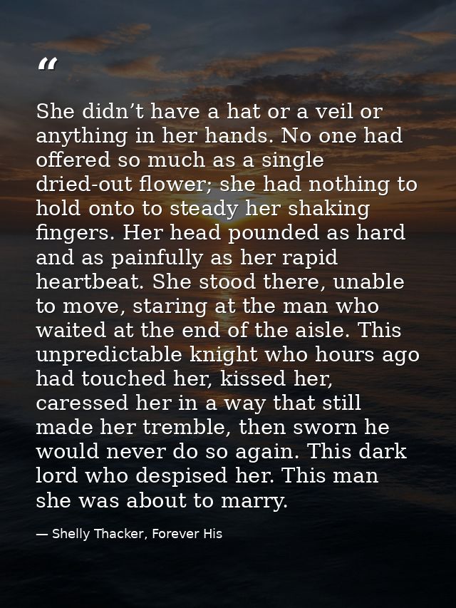 She didn’t have a hat or a veil or anything in her hands. No one had offered so much as a single dried-out flower; she h — Shelly Thacker, Forever His