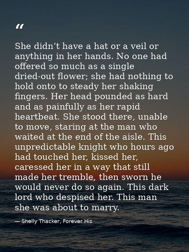 She didn’t have a hat or a veil or anything in her hands. No one had offered so much as a single dried-out flower; she h — Shelly Thacker, Forever His