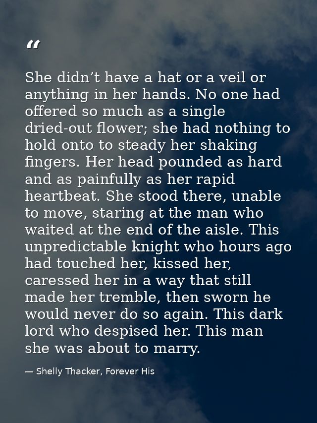 She didn’t have a hat or a veil or anything in her hands. No one had offered so much as a single dried-out flower; she h — Shelly Thacker, Forever His