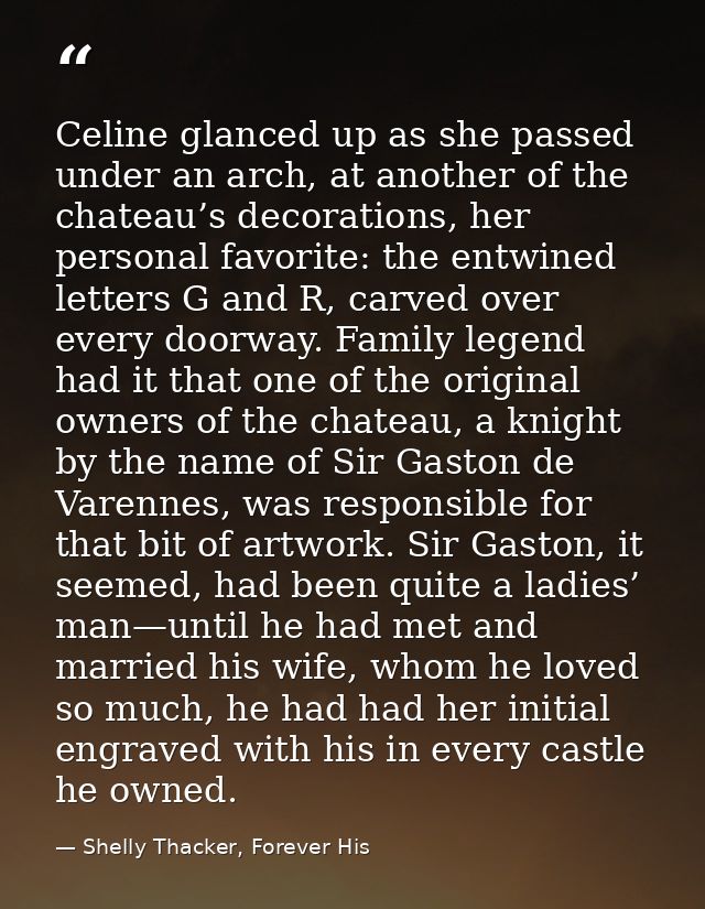 Celine glanced up as she passed under an arch, at another of the chateau’s decorations, her personal favorite: the entwi — Shelly Thacker, Forever His