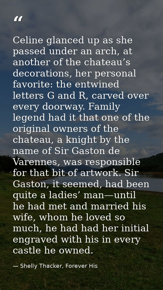 Celine glanced up as she passed under an arch, at another of the chateau’s decorations, her personal favorite: the entwi — Shelly Thacker, Forever His