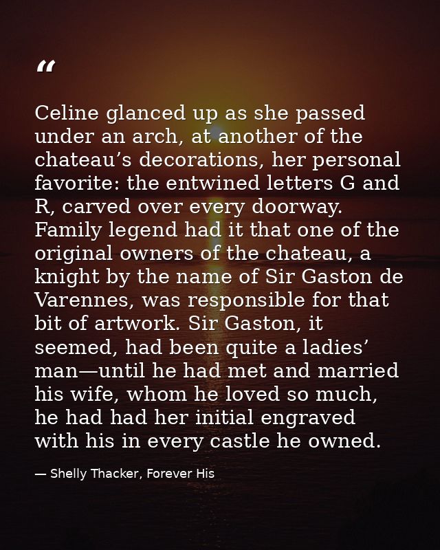 Celine glanced up as she passed under an arch, at another of the chateau’s decorations, her personal favorite: the entwi — Shelly Thacker, Forever His