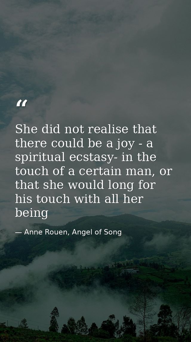 She did not realise that there could be a joy - a spiritual ecstasy- in the touch of a certain man, or that she would lo — Anne Rouen, Angel of Song