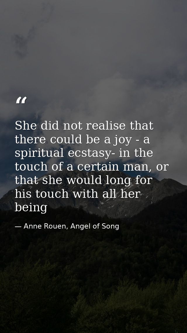 She did not realise that there could be a joy - a spiritual ecstasy- in the touch of a certain man, or that she would lo — Anne Rouen, Angel of Song