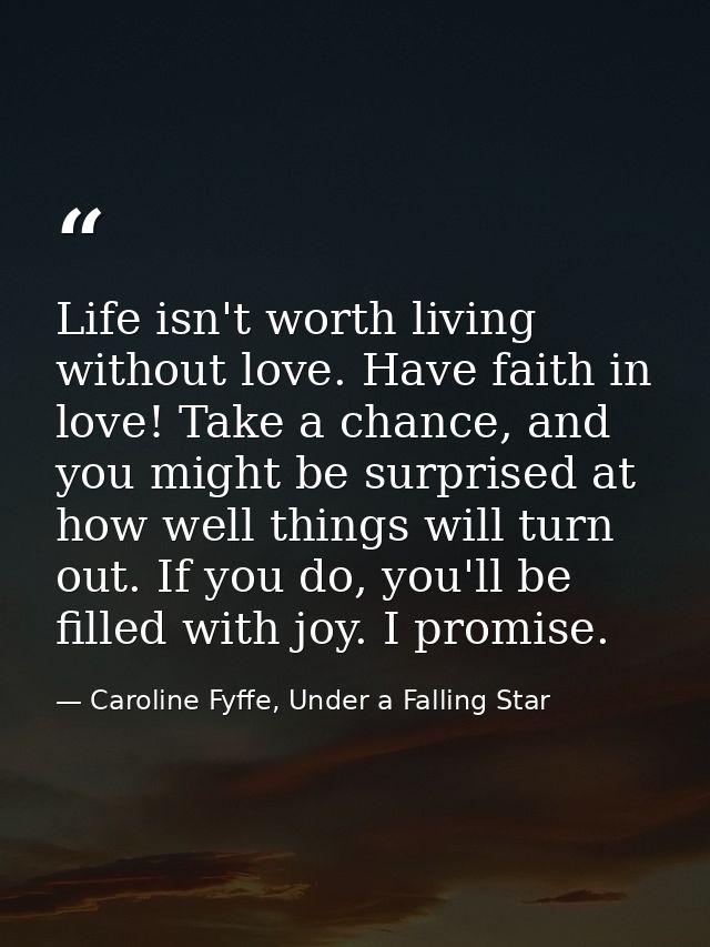 Life isn't worth living without love. Have faith in love! Take a chance, and you might be surprised at how well things w — Caroline Fyffe, Under a Falling Star