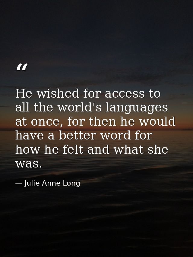He wished for access to all the world's languages at once, for then he would have a better word for how he felt and what — Julie Anne Long
