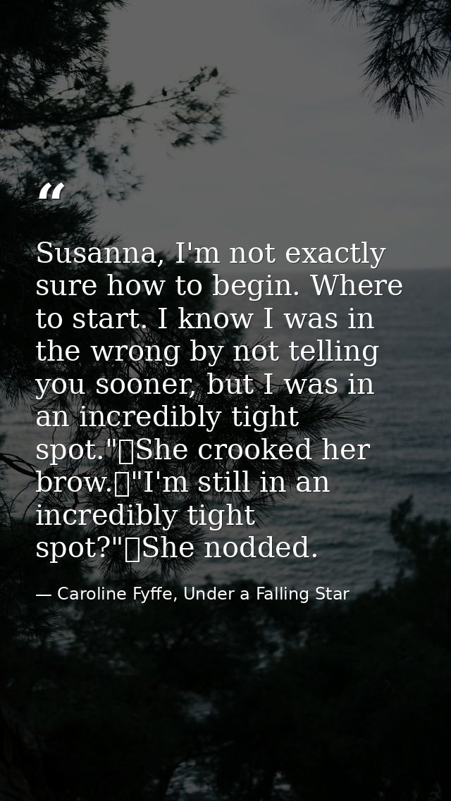Susanna, I'm not exactly sure how to begin. Where to start. I know I was in the wrong by not telling you sooner, but I w — Caroline Fyffe, Under a Falling Star
