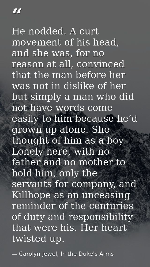 He nodded. A curt movement of his head, and she was, for no reason at all, convinced that the man before her was not in  — Carolyn Jewel, In the Duke's Arms