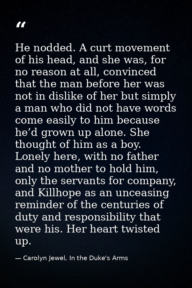 He nodded. A curt movement of his head, and she was, for no reason at all, convinced that the man before her was not in  — Carolyn Jewel, In the Duke's Arms