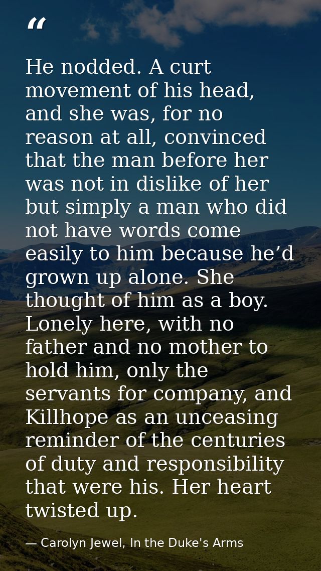 He nodded. A curt movement of his head, and she was, for no reason at all, convinced that the man before her was not in  — Carolyn Jewel, In the Duke's Arms