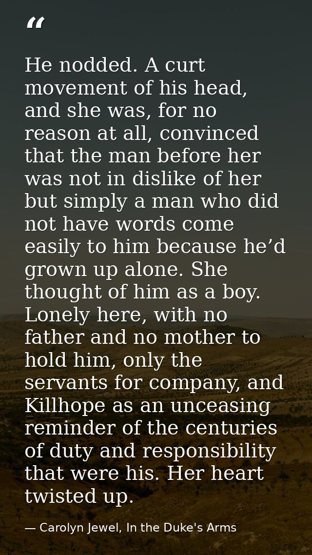 He nodded. A curt movement of his head, and she was, for no reason at all, convinced that the man before her was not in  — Carolyn Jewel, In the Duke's Arms