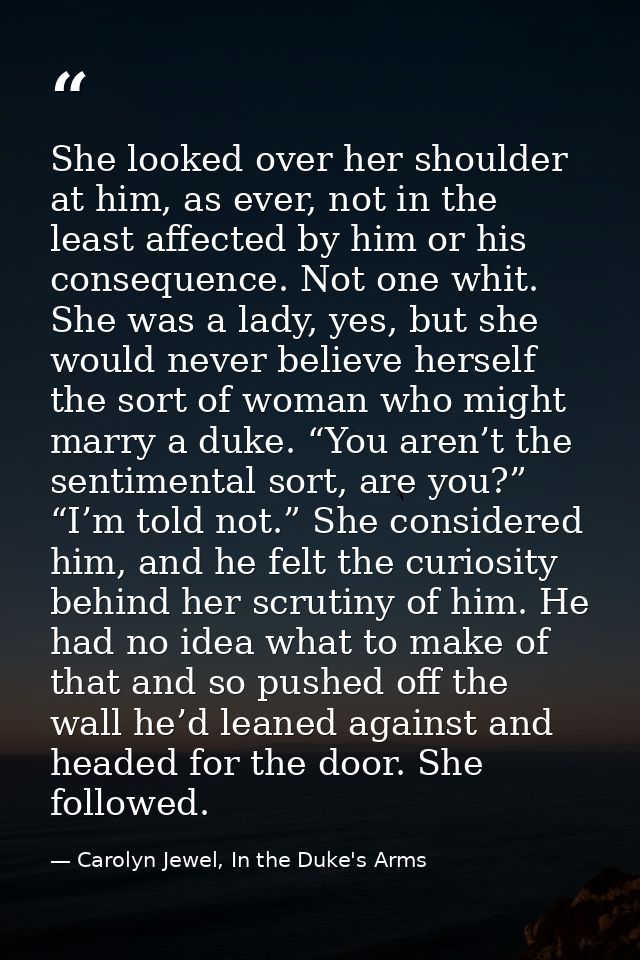 She looked over her shoulder at him, as ever, not in the least affected by him or his consequence. Not one whit. She was — Carolyn Jewel, In the Duke's Arms