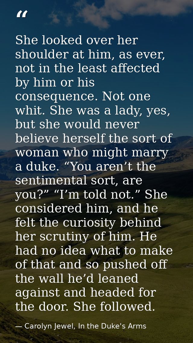 She looked over her shoulder at him, as ever, not in the least affected by him or his consequence. Not one whit. She was — Carolyn Jewel, In the Duke's Arms