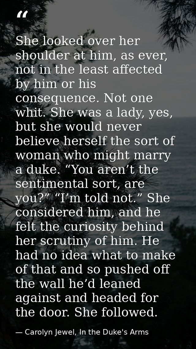 She looked over her shoulder at him, as ever, not in the least affected by him or his consequence. Not one whit. She was — Carolyn Jewel, In the Duke's Arms