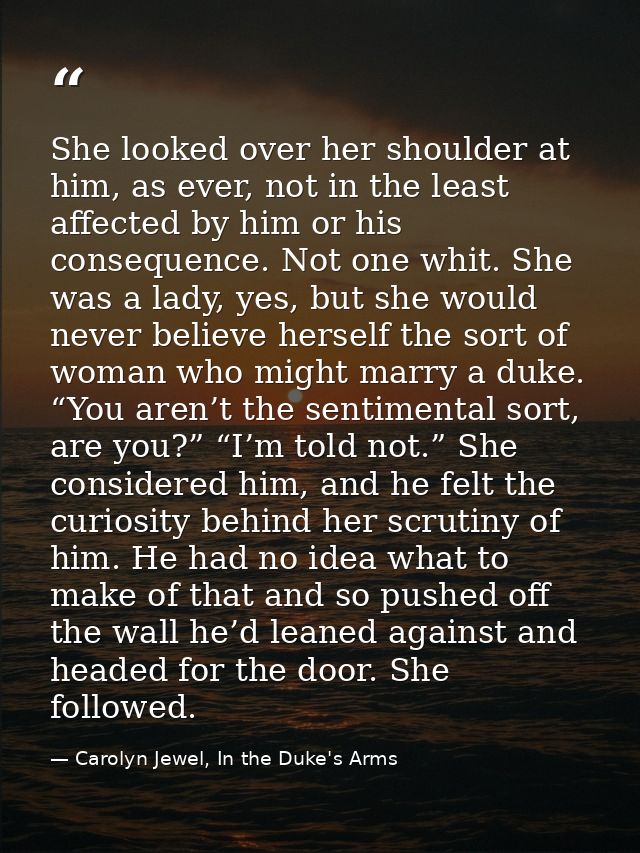 She looked over her shoulder at him, as ever, not in the least affected by him or his consequence. Not one whit. She was — Carolyn Jewel, In the Duke's Arms