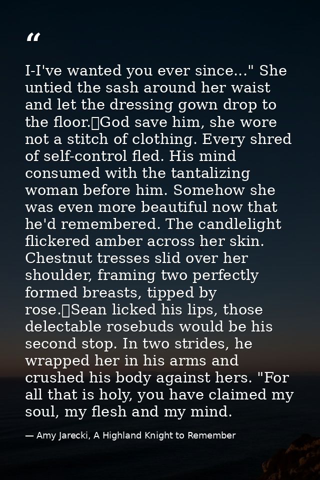 I-I've wanted you ever since..." She untied the sash around her waist and let the dressing gown drop to the floor.	God s — Amy Jarecki, A Highland Knight to Remember