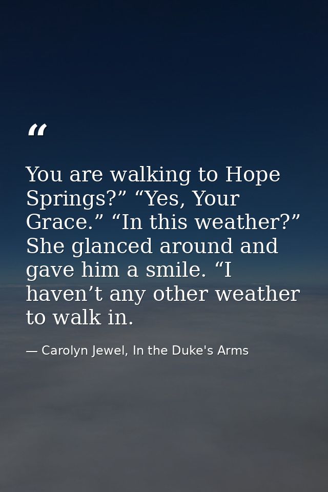 You are walking to Hope Springs?” “Yes, Your Grace.” “In this weather?” She glanced around and gave him a smile. “I have — Carolyn Jewel, In the Duke's Arms