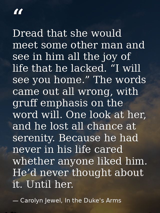 Dread that she would meet some other man and see in him all the joy of life that he lacked. “I will see you home.” The w — Carolyn Jewel, In the Duke's Arms