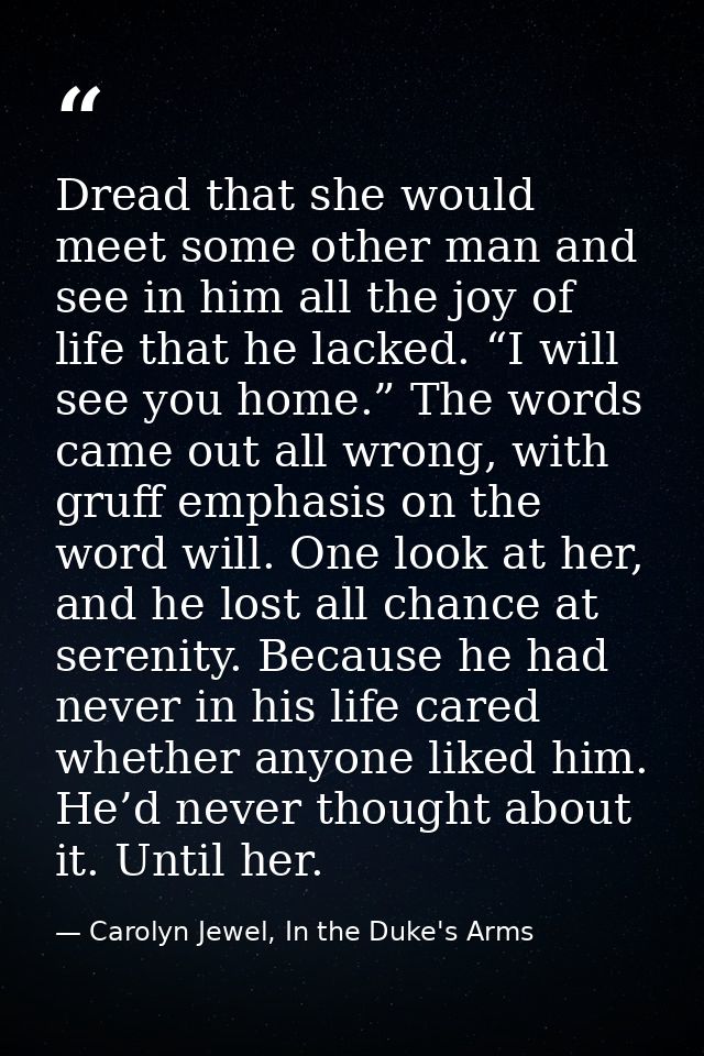 Dread that she would meet some other man and see in him all the joy of life that he lacked. “I will see you home.” The w — Carolyn Jewel, In the Duke's Arms