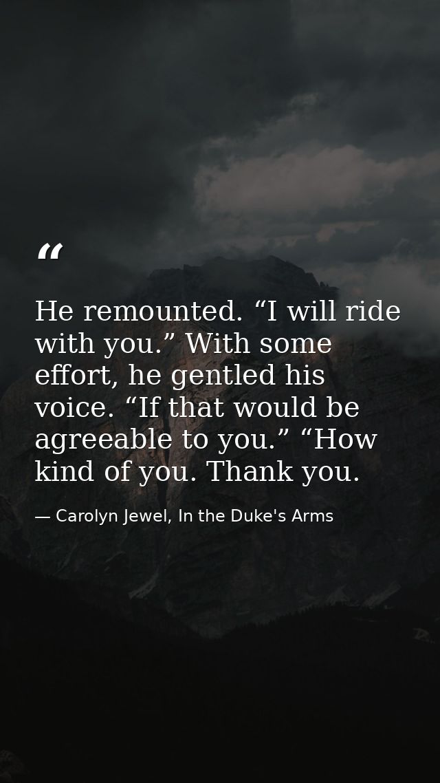 He remounted. “I will ride with you.” With some effort, he gentled his voice. “If that would be agreeable to you.” “How  — Carolyn Jewel, In the Duke's Arms
