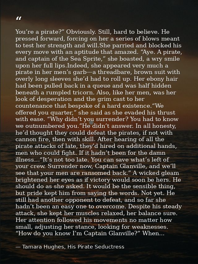 You’re a pirate?” Obviously. Still, hard to believe. He pressed forward, forcing on her a series of blows meant to test  — Tamara Hughes, His Pirate Seductress