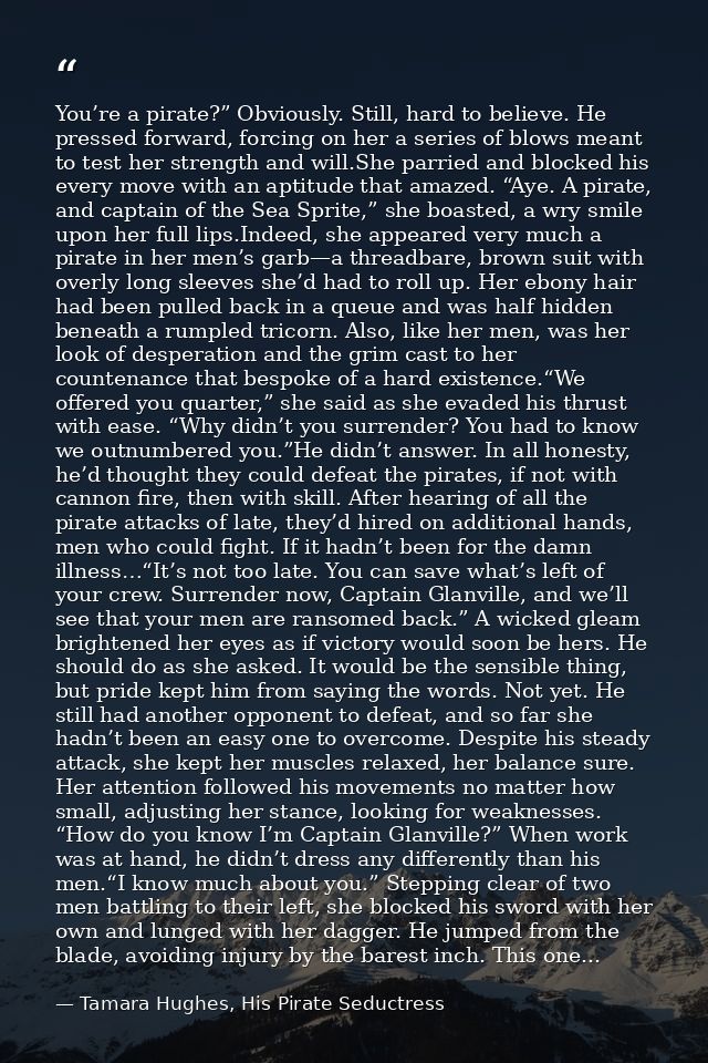 You’re a pirate?” Obviously. Still, hard to believe. He pressed forward, forcing on her a series of blows meant to test  — Tamara Hughes, His Pirate Seductress