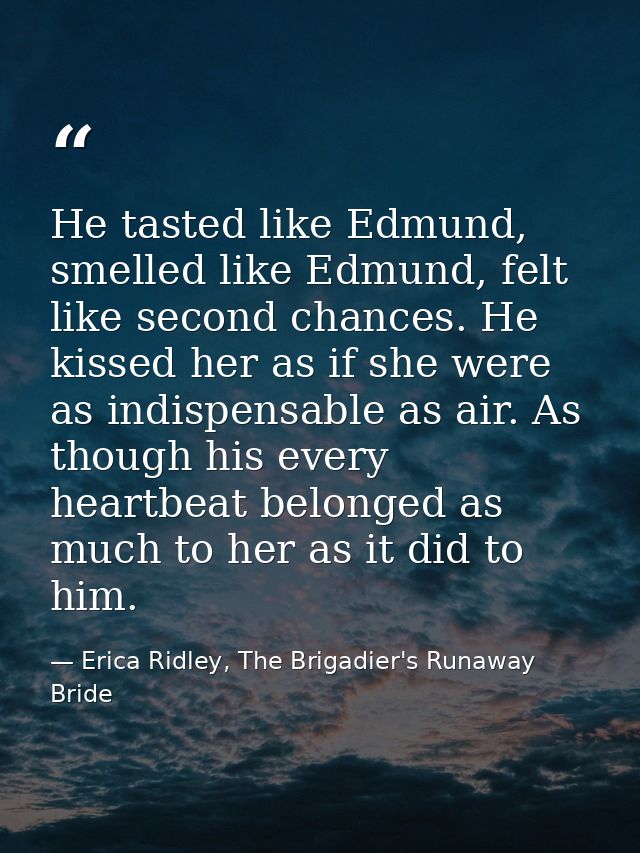 He tasted like Edmund, smelled like Edmund, felt like second chances. He kissed her as if she were as indispensable as a — Erica Ridley, The Brigadier's Runaway Bride