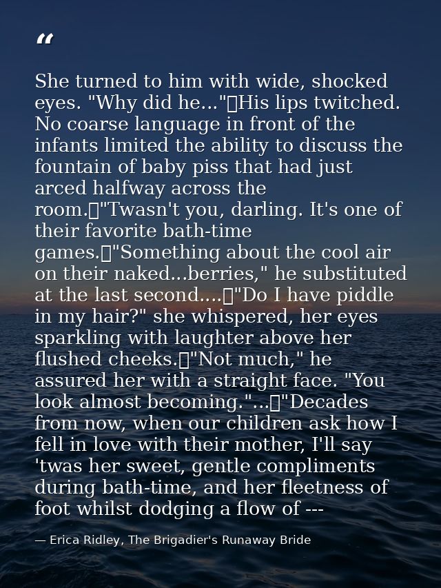 She turned to him with wide, shocked eyes. "Why did he..."	His lips twitched. No coarse language in front of the infants — Erica Ridley, The Brigadier's Runaway Bride