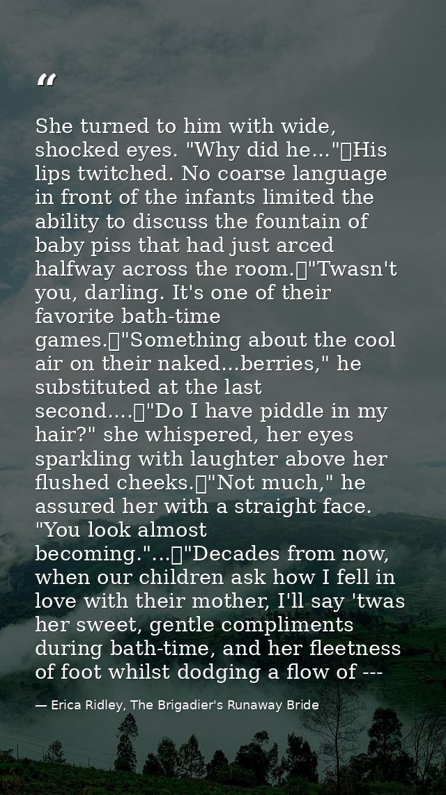 She turned to him with wide, shocked eyes. "Why did he..."	His lips twitched. No coarse language in front of the infants — Erica Ridley, The Brigadier's Runaway Bride