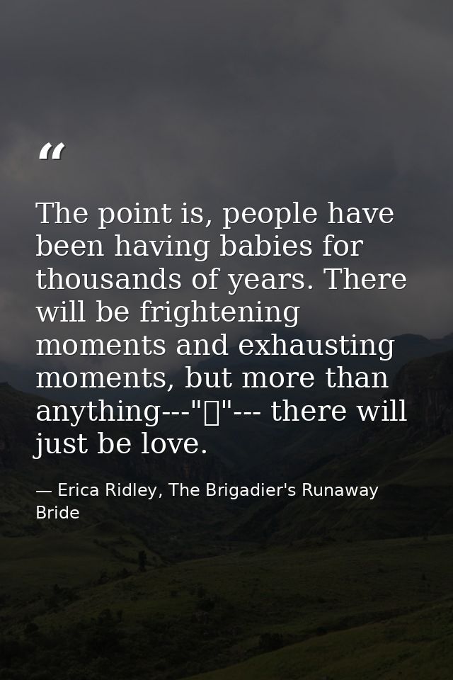 The point is, people have been having babies for thousands of years. There will be frightening moments and exhausting mo — Erica Ridley, The Brigadier's Runaway Bride