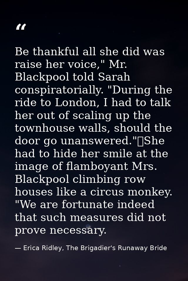 Be thankful all she did was raise her voice," Mr. Blackpool told Sarah conspiratorially. "During the ride to London, I h — Erica Ridley, The Brigadier's Runaway Bride