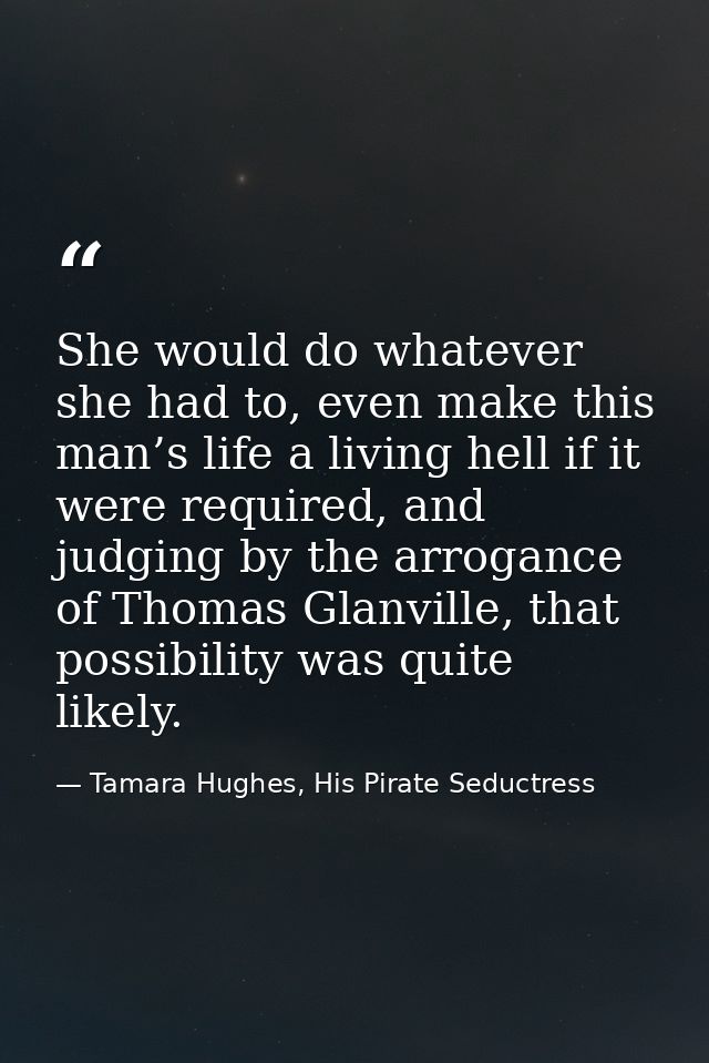 She would do whatever she had to, even make this man’s life a living hell if it were required, and judging by the arroga — Tamara Hughes, His Pirate Seductress