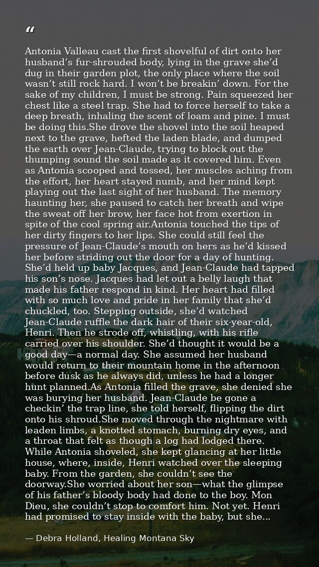 Antonia Valleau cast the first shovelful of dirt onto her husband’s fur-shrouded body, lying in the grave she’d dug in t — Debra Holland, Healing Montana Sky