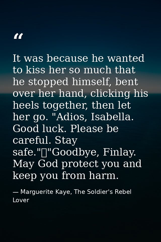 It was because he wanted to kiss her so much that he stopped himself, bent over her hand, clicking his heels together, t — Marguerite Kaye, The Soldier's Rebel Lover