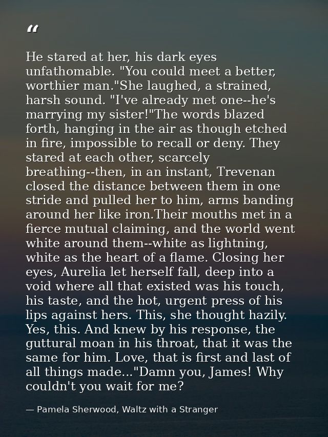 He stared at her, his dark eyes unfathomable. "You could meet a better, worthier man."She laughed, a strained, harsh sou — Pamela Sherwood, Waltz with a Stranger