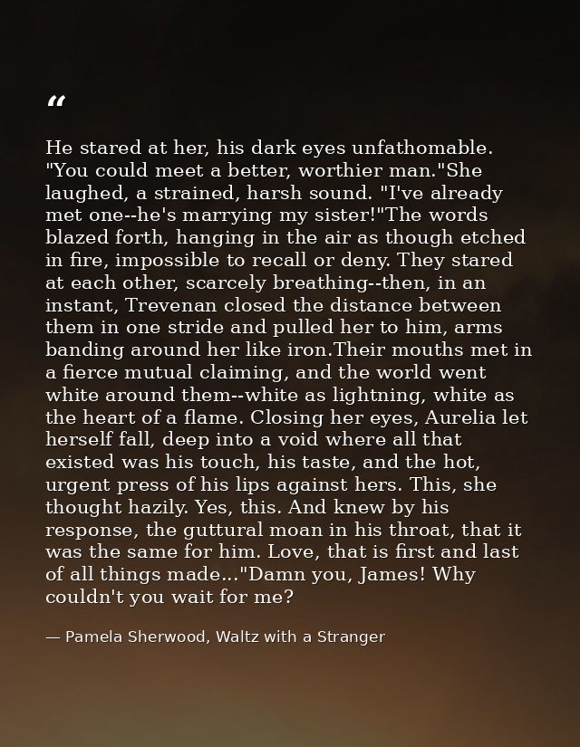 He stared at her, his dark eyes unfathomable. "You could meet a better, worthier man."She laughed, a strained, harsh sou — Pamela Sherwood, Waltz with a Stranger