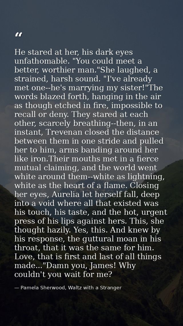 He stared at her, his dark eyes unfathomable. "You could meet a better, worthier man."She laughed, a strained, harsh sou — Pamela Sherwood, Waltz with a Stranger