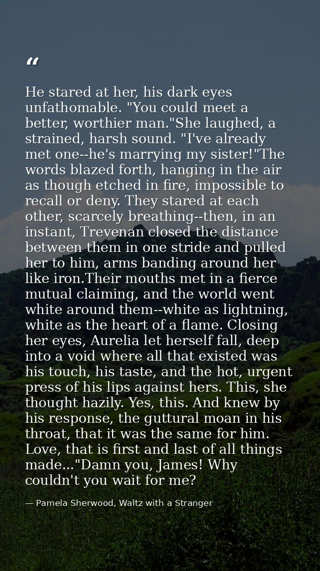 He stared at her, his dark eyes unfathomable. "You could meet a better, worthier man."She laughed, a strained, harsh sou — Pamela Sherwood, Waltz with a Stranger