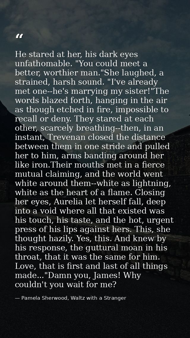 He stared at her, his dark eyes unfathomable. "You could meet a better, worthier man."She laughed, a strained, harsh sou — Pamela Sherwood, Waltz with a Stranger