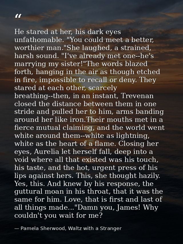 He stared at her, his dark eyes unfathomable. "You could meet a better, worthier man."She laughed, a strained, harsh sou — Pamela Sherwood, Waltz with a Stranger