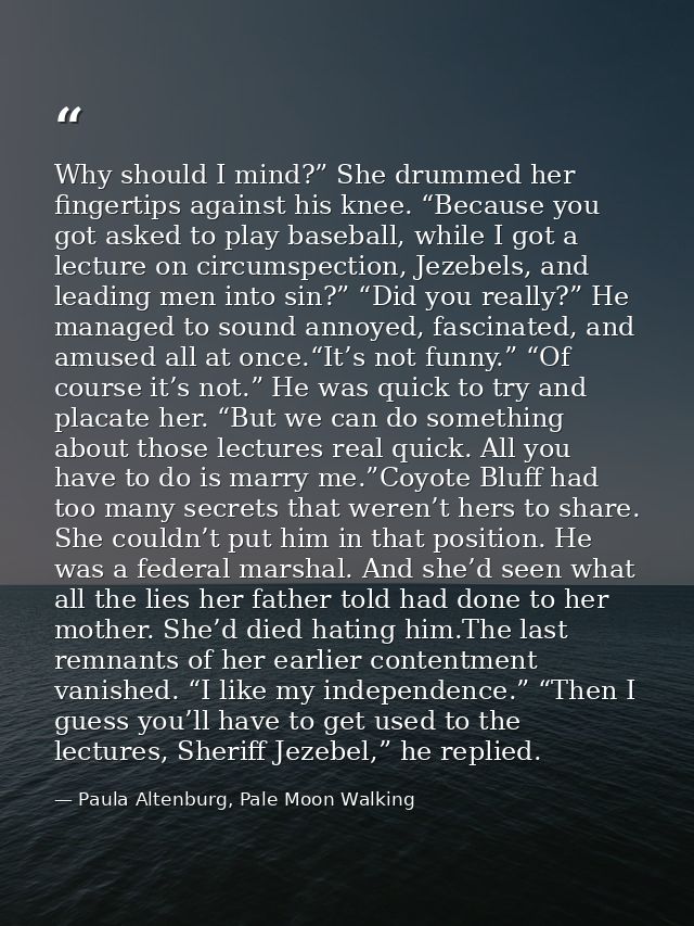 Why should I mind?” She drummed her fingertips against his knee. “Because you got asked to play baseball, while I got a  — Paula Altenburg, Pale Moon Walking
