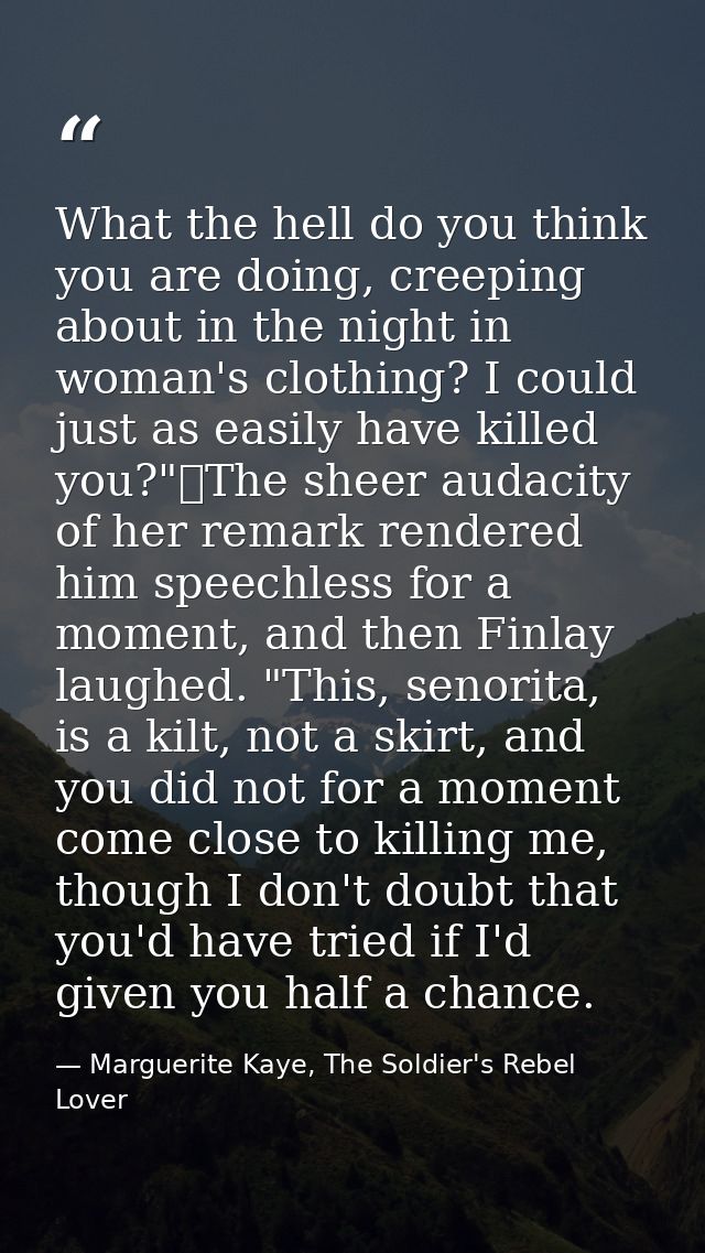 What the hell do you think you are doing, creeping about in the night in woman's clothing? I could just as easily have k — Marguerite Kaye, The Soldier's Rebel Lover