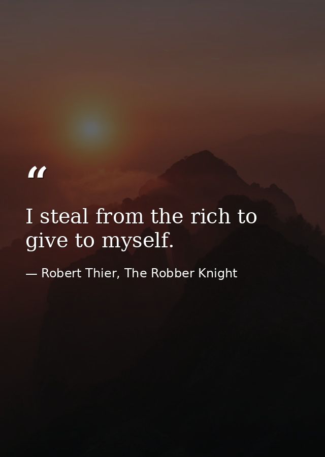 I steal from the rich to give to myself. — Robert Thier, The Robber Knight