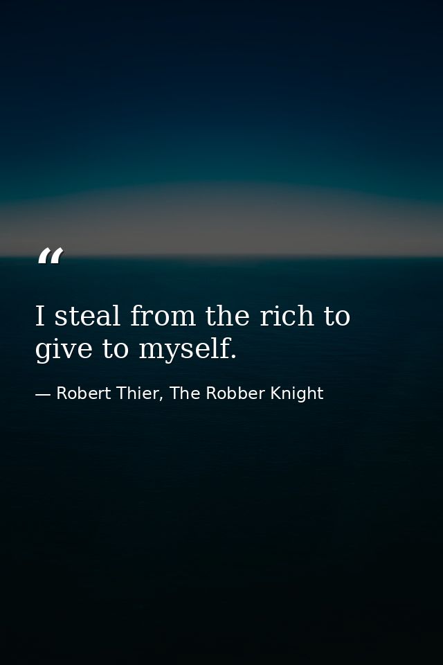 I steal from the rich to give to myself. — Robert Thier, The Robber Knight