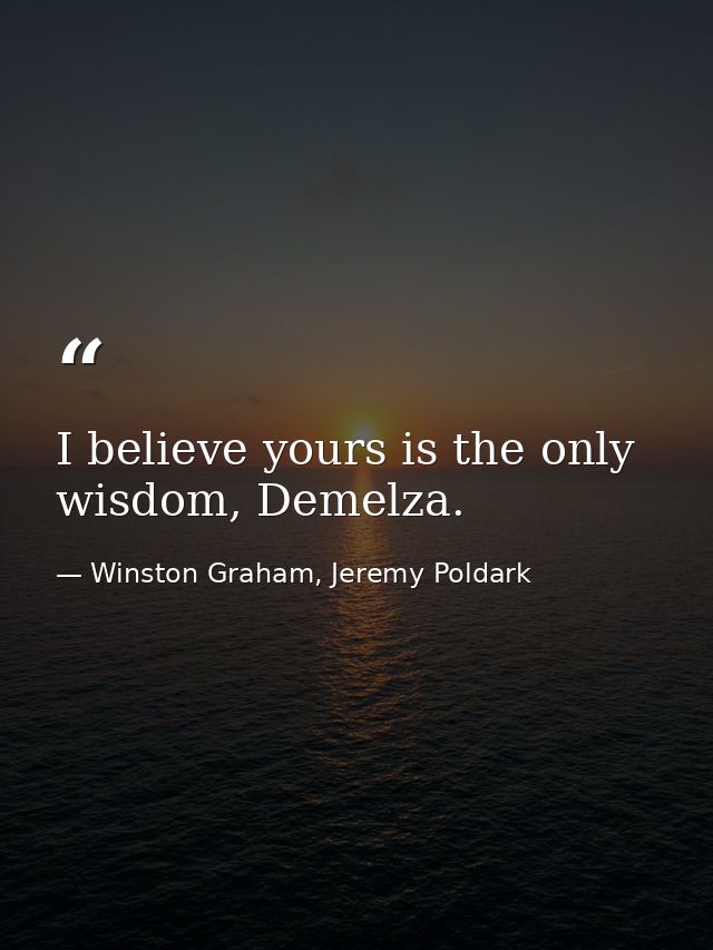 I believe yours is the only wisdom, Demelza. — Winston Graham, Jeremy Poldark